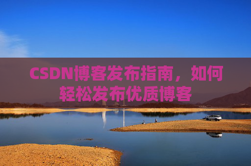 CSDN博客发布指南,如何轻松发布优质博客